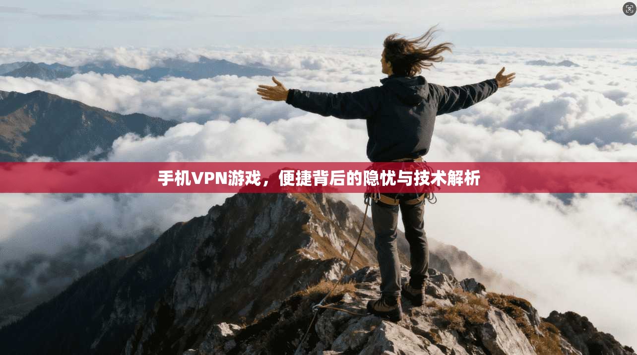 手机VPN游戏，便捷背后的隐忧与技术解析
