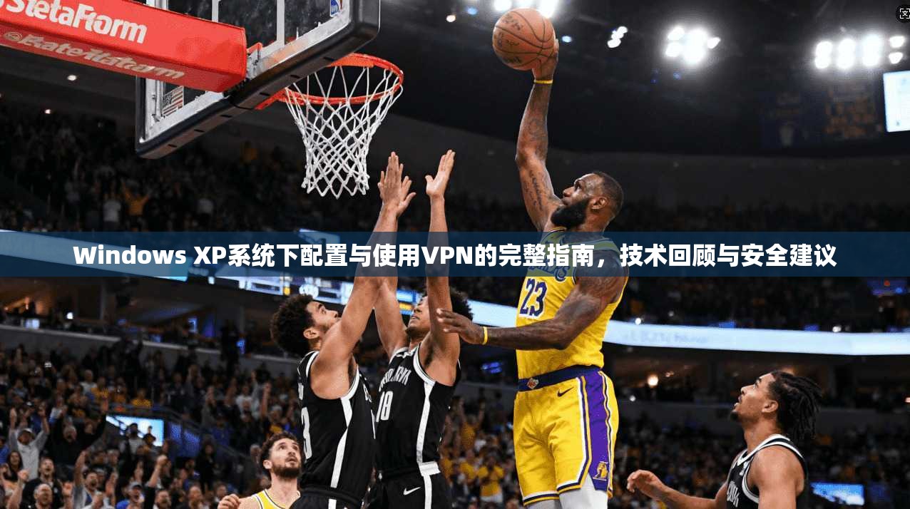 Windows XP系统下配置与使用VPN的完整指南，技术回顾与安全建议