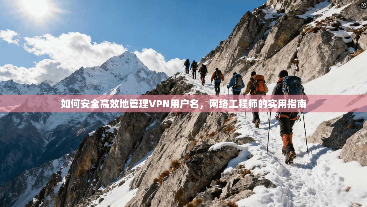 如何安全高效地管理VPN用户名，网络工程师的实用指南