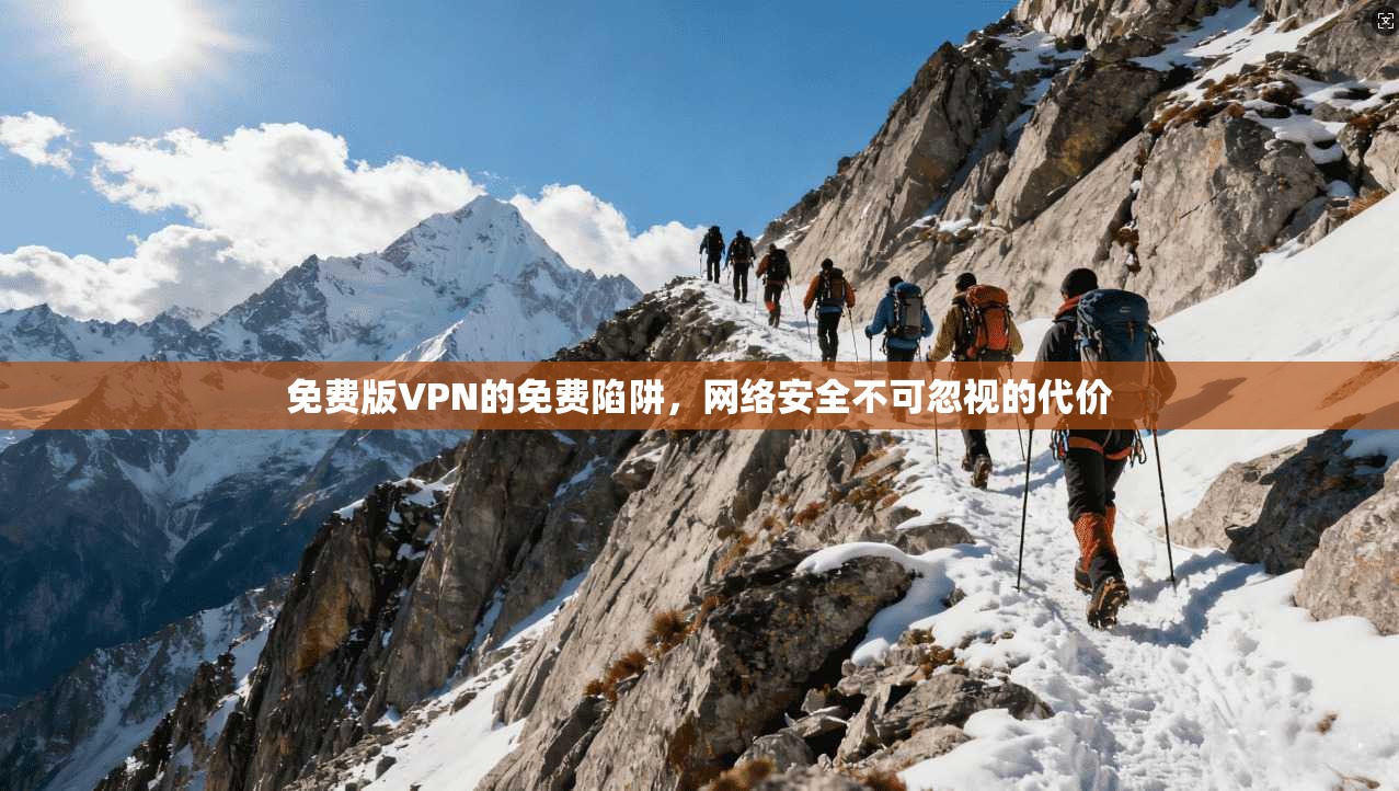 免费版VPN的免费陷阱，网络安全不可忽视的代价