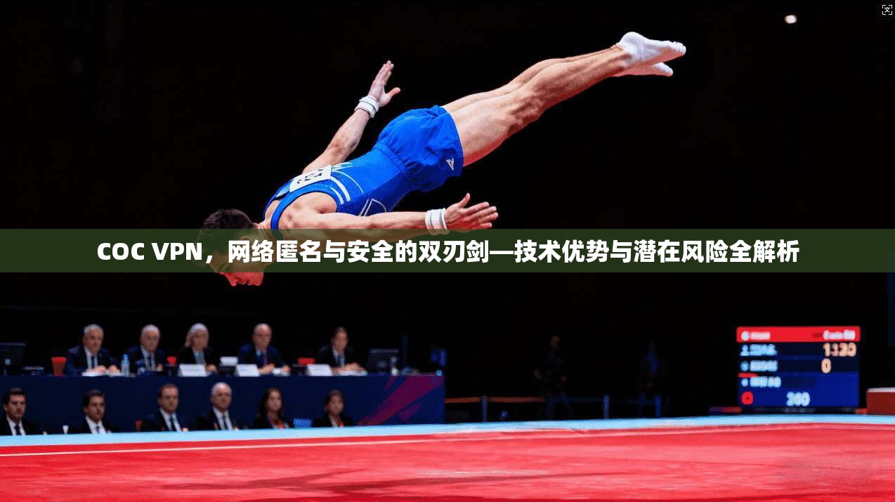 COC VPN，网络匿名与安全的双刃剑—技术优势与潜在风险全解析