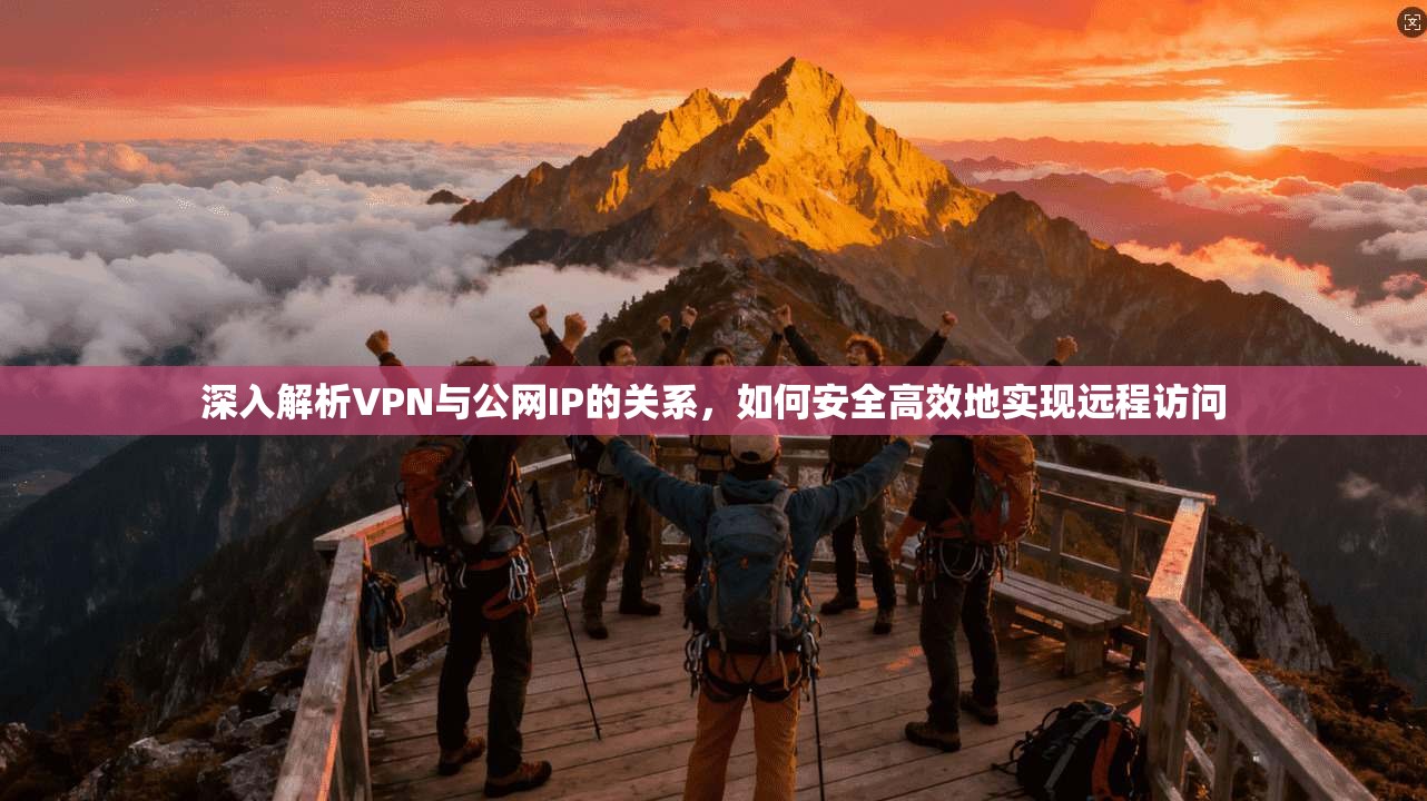 深入解析VPN与公网IP的关系，如何安全高效地实现远程访问