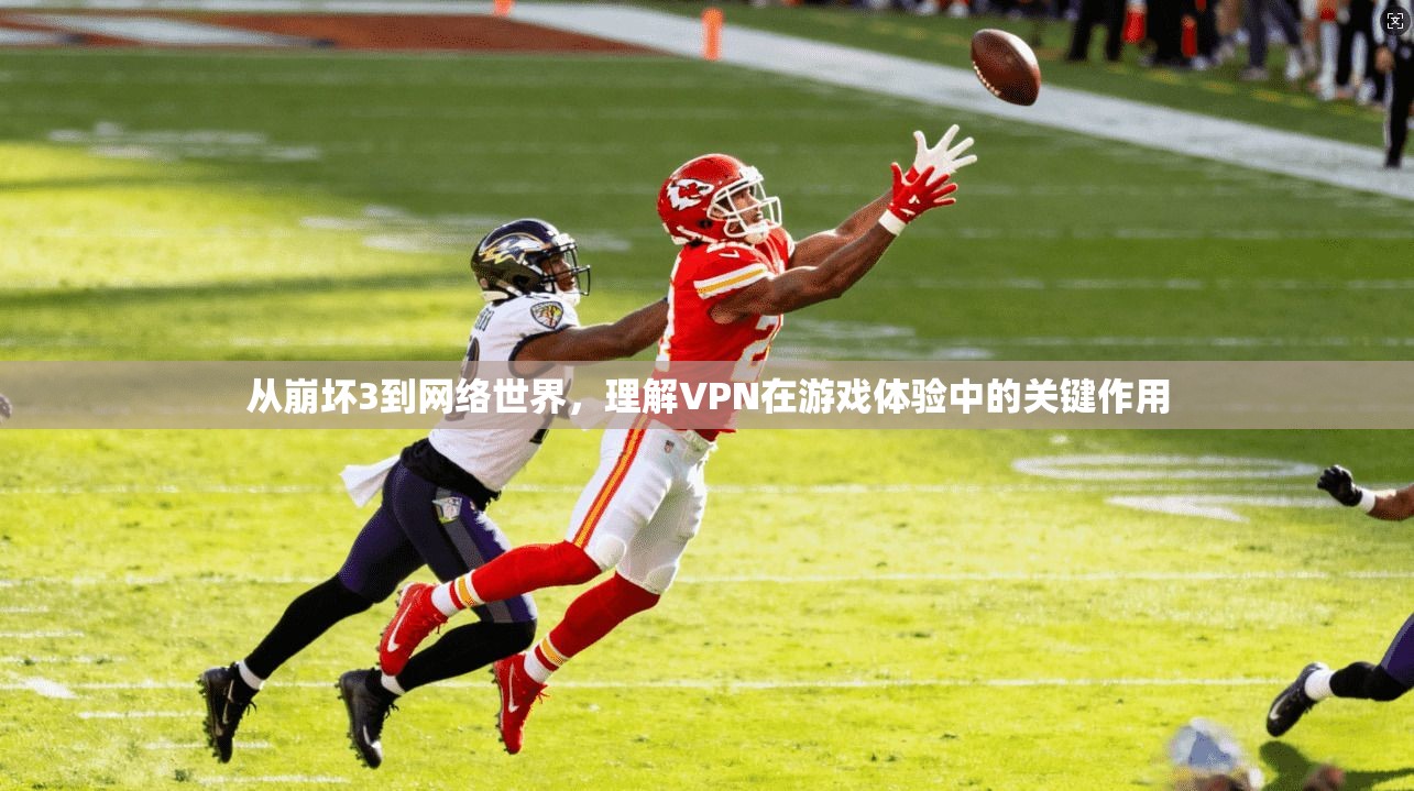 从崩坏3到网络世界，理解VPN在游戏体验中的关键作用