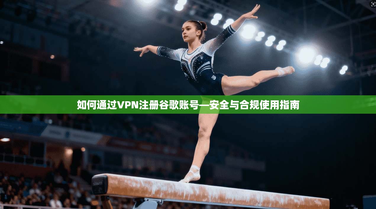 如何通过VPN注册谷歌账号—安全与合规使用指南
