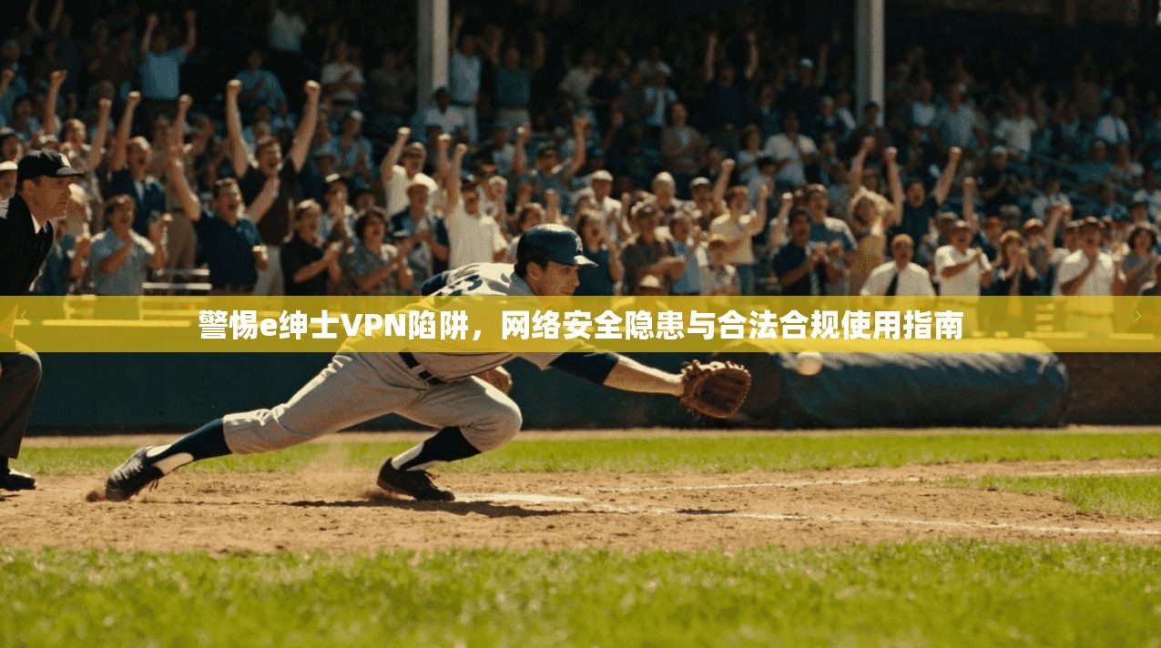 警惕e绅士VPN陷阱，网络安全隐患与合法合规使用指南