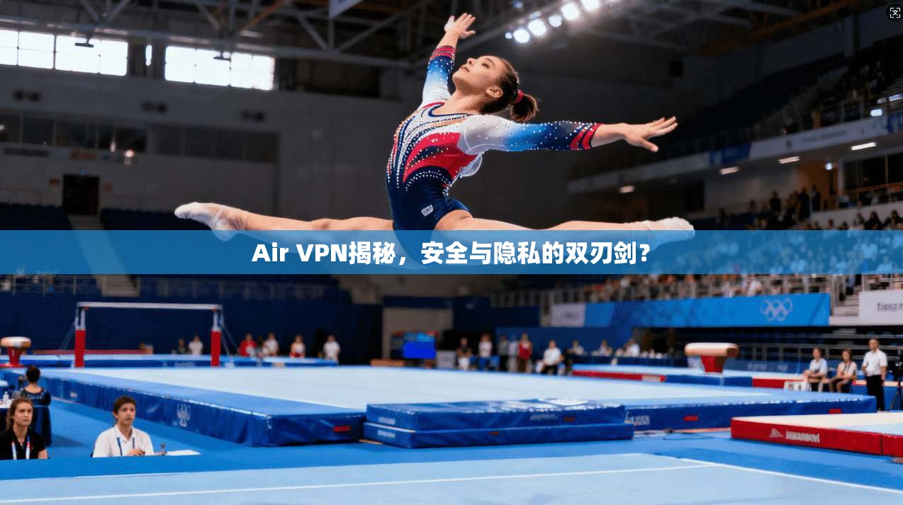 Air VPN揭秘，安全与隐私的双刃剑？