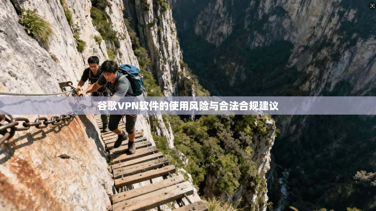 谷歌VPN软件的使用风险与合法合规建议