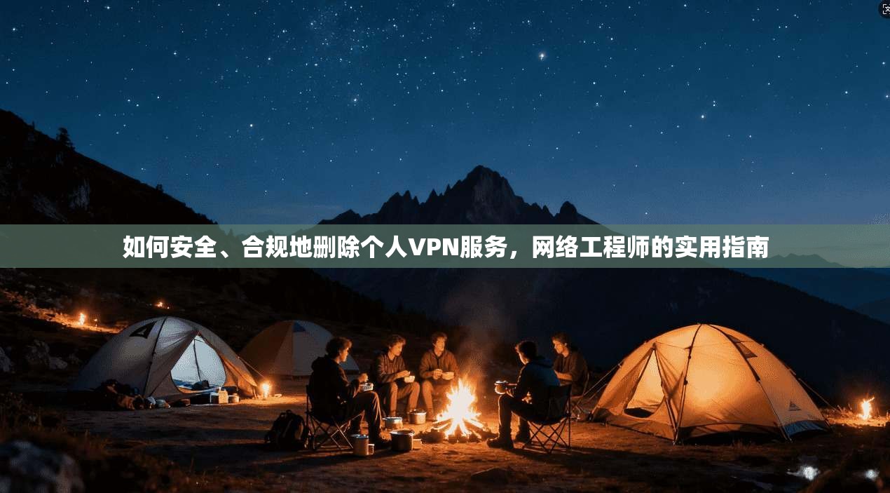 如何安全、合规地删除个人VPN服务，网络工程师的实用指南