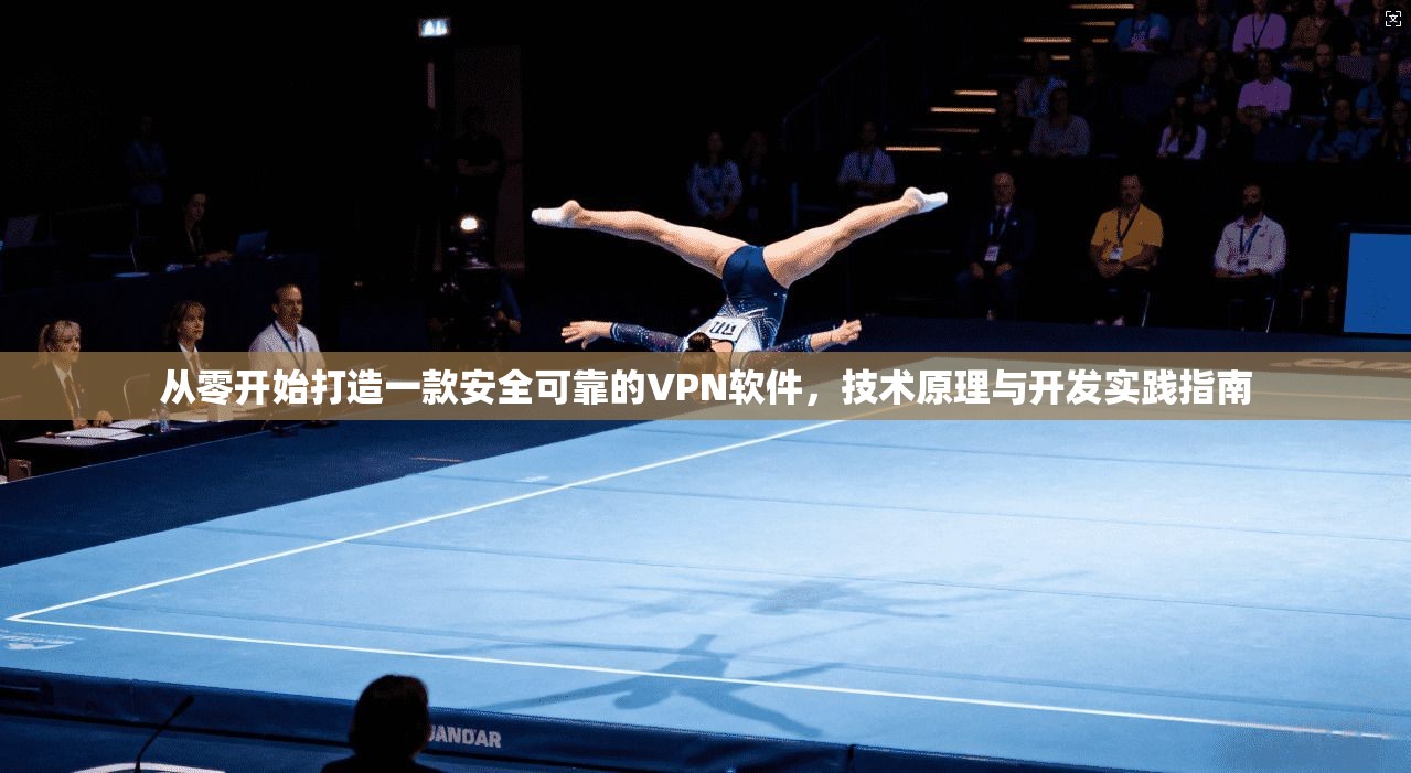 从零开始打造一款安全可靠的VPN软件，技术原理与开发实践指南