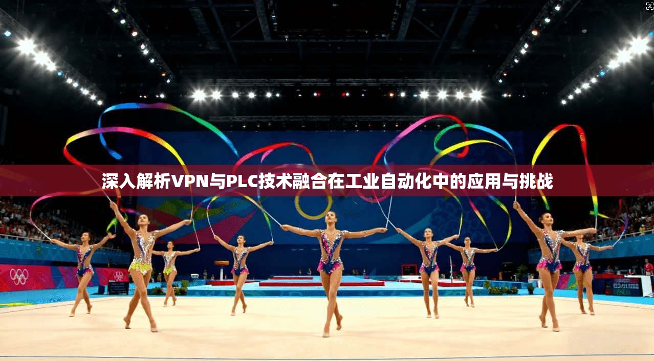 深入解析VPN与PLC技术融合在工业自动化中的应用与挑战
