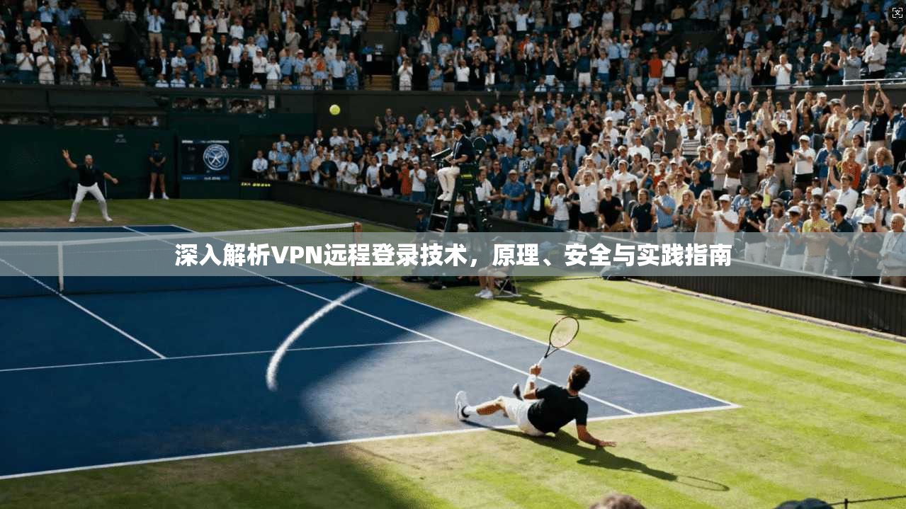 深入解析VPN远程登录技术，原理、安全与实践指南