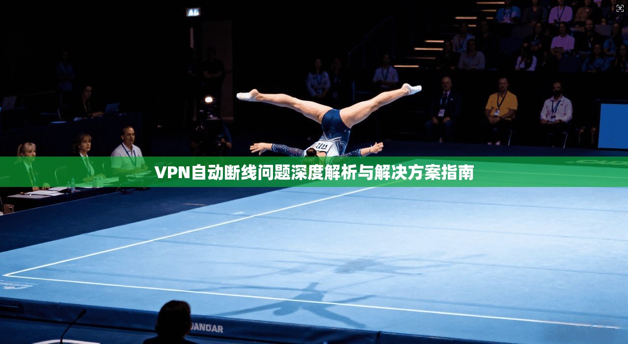 VPN自动断线问题深度解析与解决方案指南