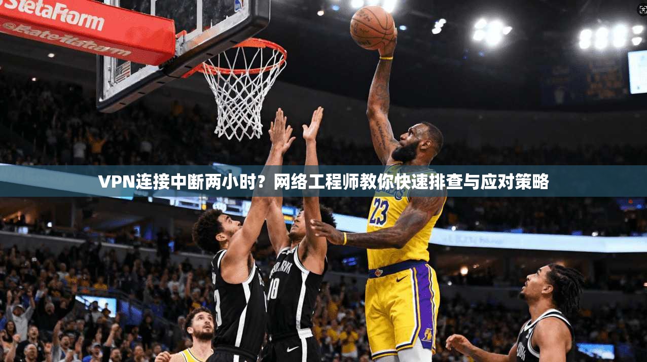 VPN连接中断两小时？网络工程师教你快速排查与应对策略