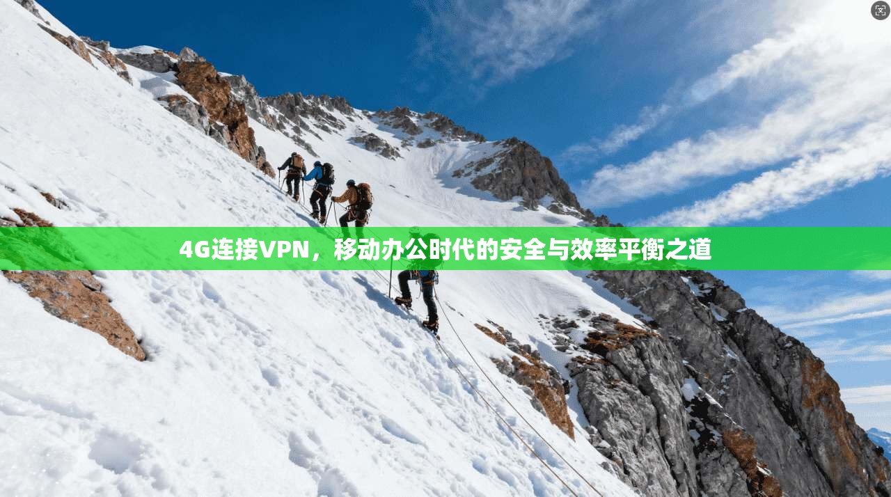 4G连接VPN，移动办公时代的安全与效率平衡之道
