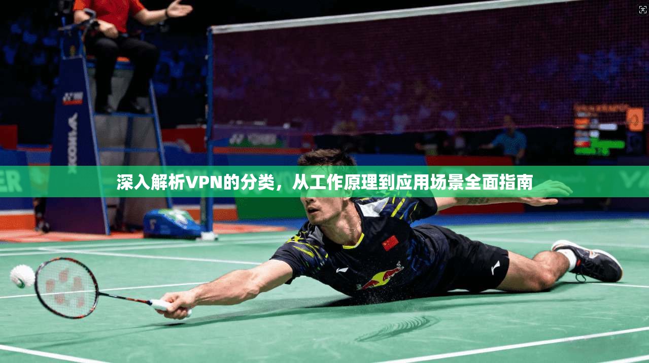 深入解析VPN的分类，从工作原理到应用场景全面指南