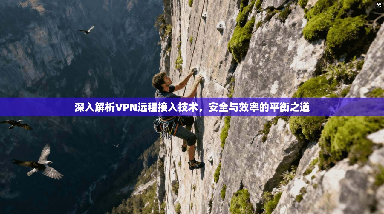 深入解析VPN远程接入技术，安全与效率的平衡之道