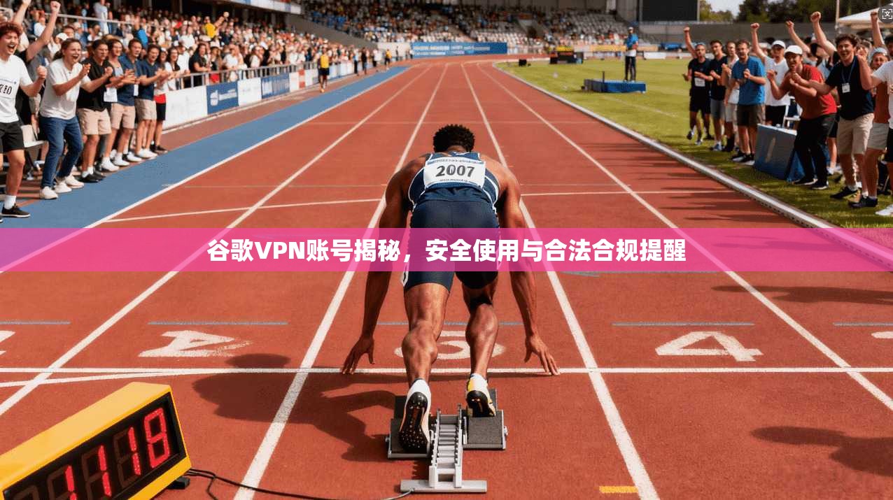 谷歌VPN账号揭秘，安全使用与合法合规提醒