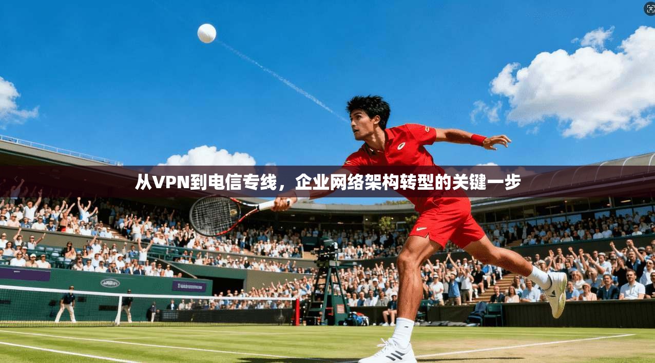从VPN到电信专线，企业网络架构转型的关键一步