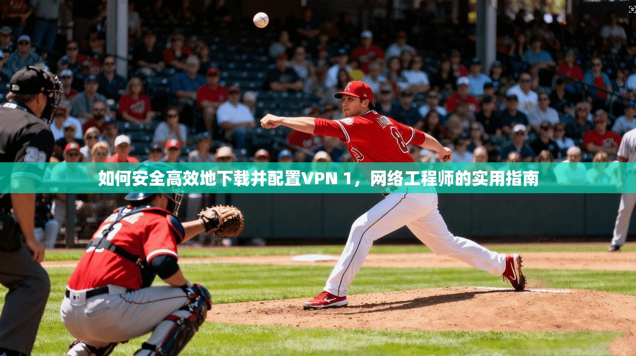 如何安全高效地下载并配置VPN 1，网络工程师的实用指南