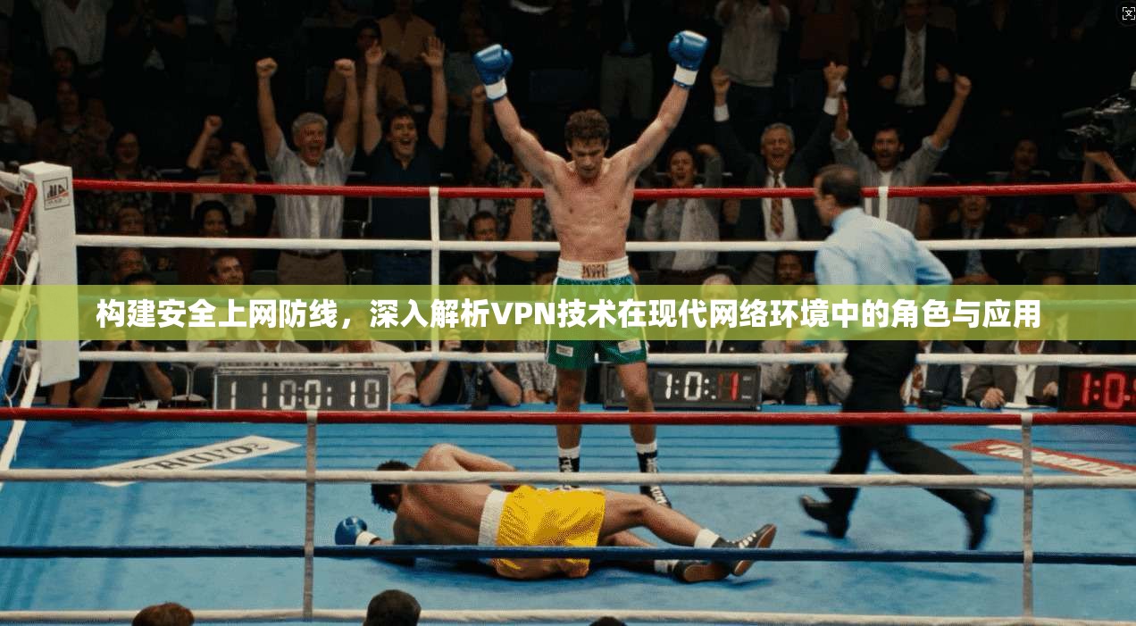 构建安全上网防线，深入解析VPN技术在现代网络环境中的角色与应用