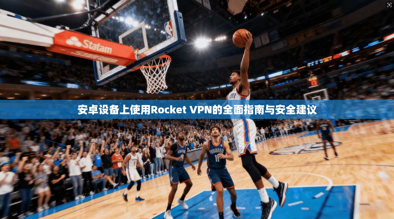 安卓设备上使用Rocket VPN的全面指南与安全建议