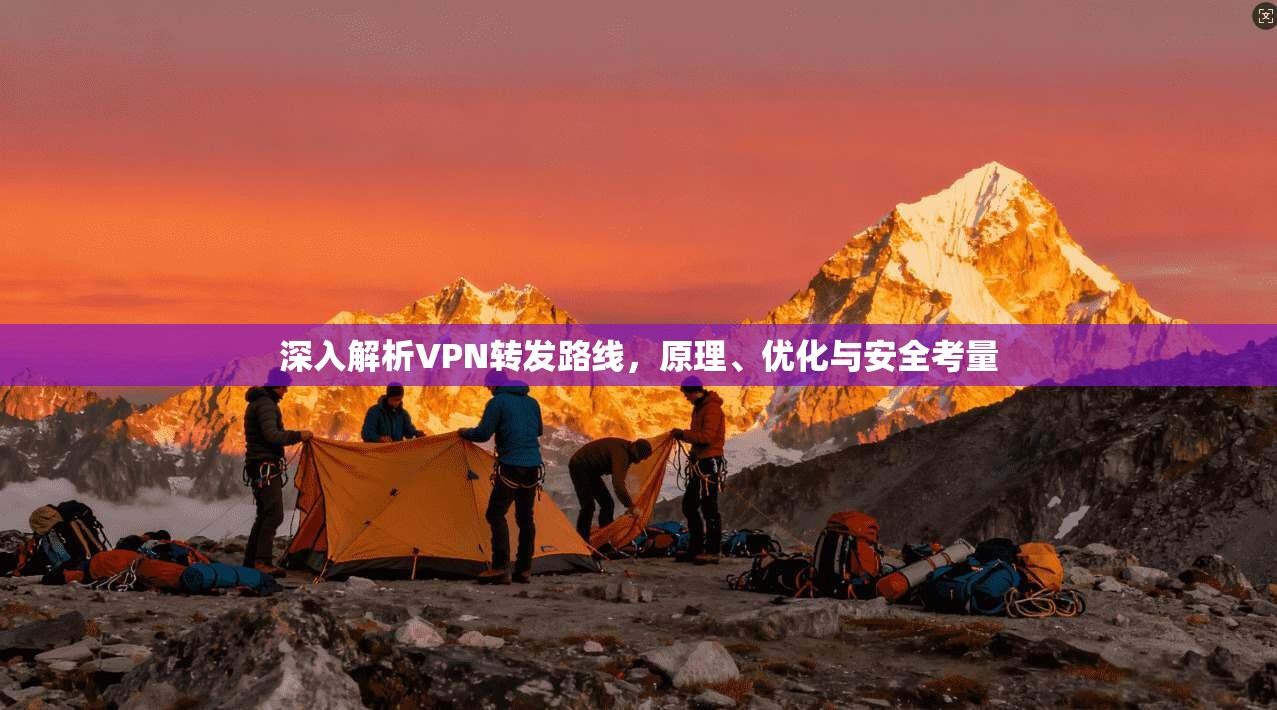 深入解析VPN转发路线，原理、优化与安全考量