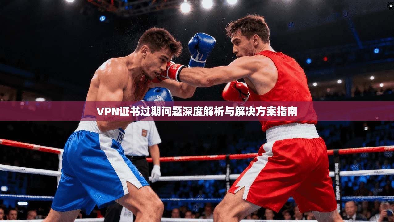 VPN证书过期问题深度解析与解决方案指南