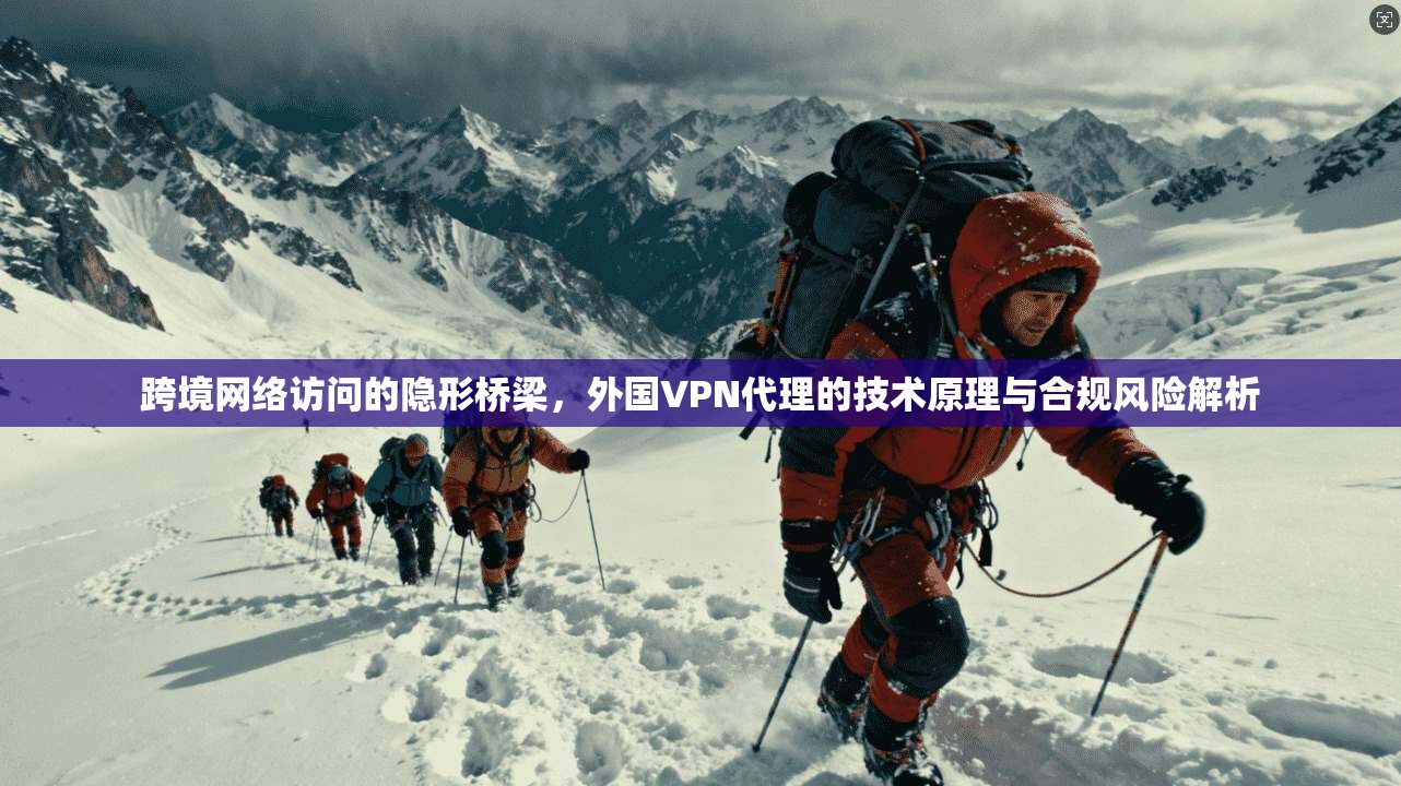 跨境网络访问的隐形桥梁，外国VPN代理的技术原理与合规风险解析