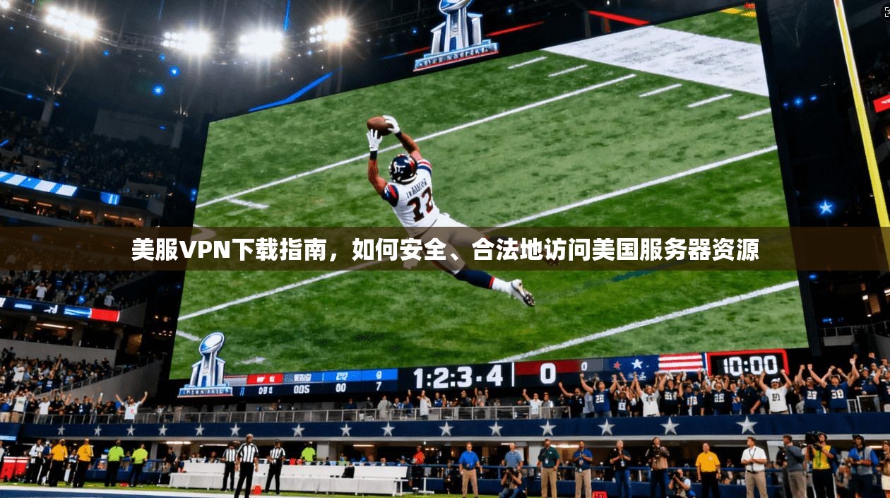美服VPN下载指南，如何安全、合法地访问美国服务器资源