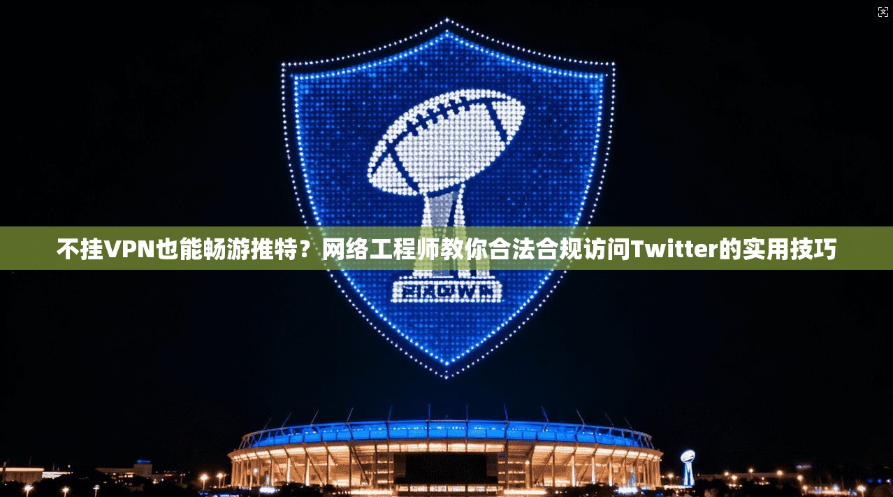 不挂VPN也能畅游推特？网络工程师教你合法合规访问Twitter的实用技巧