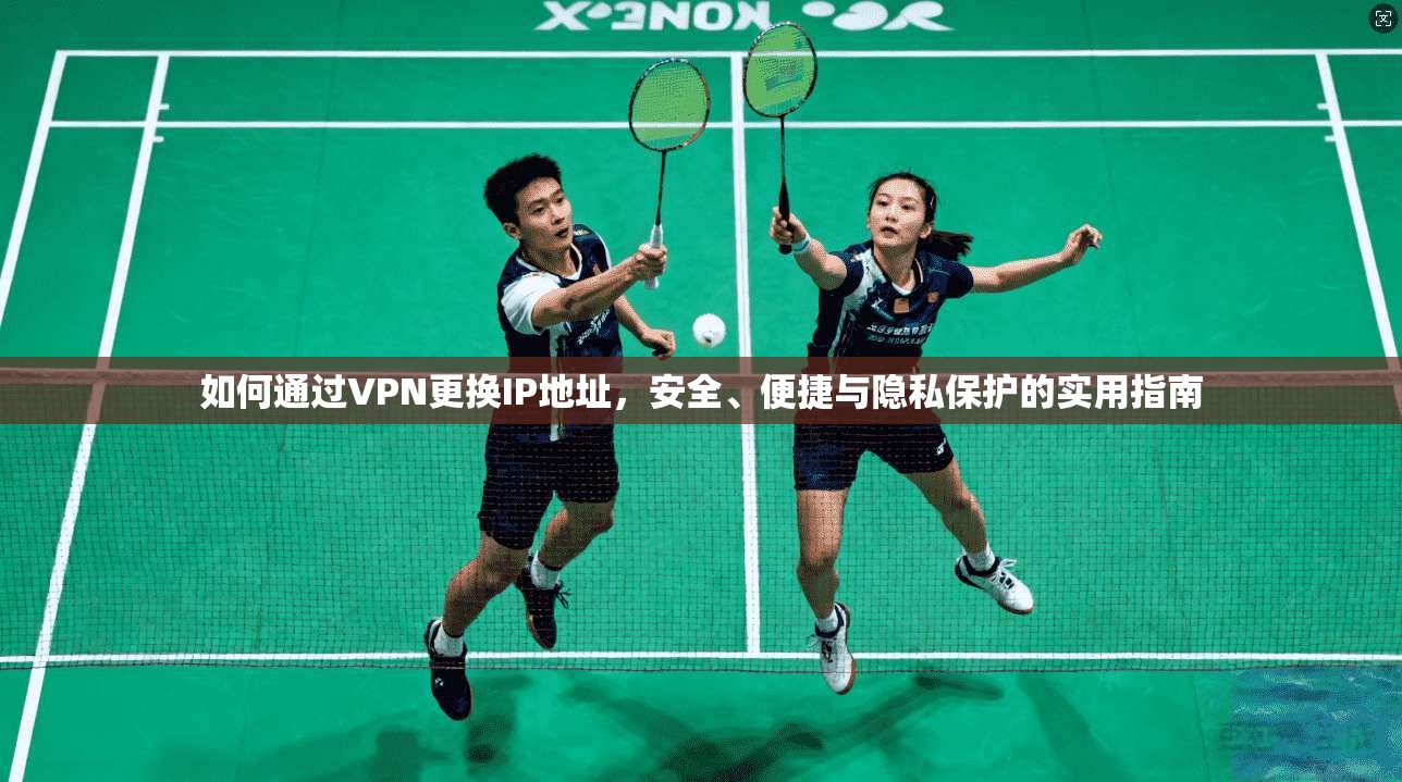 如何通过VPN更换IP地址，安全、便捷与隐私保护的实用指南