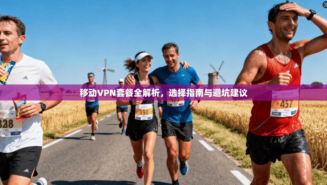移动VPN套餐全解析，选择指南与避坑建议