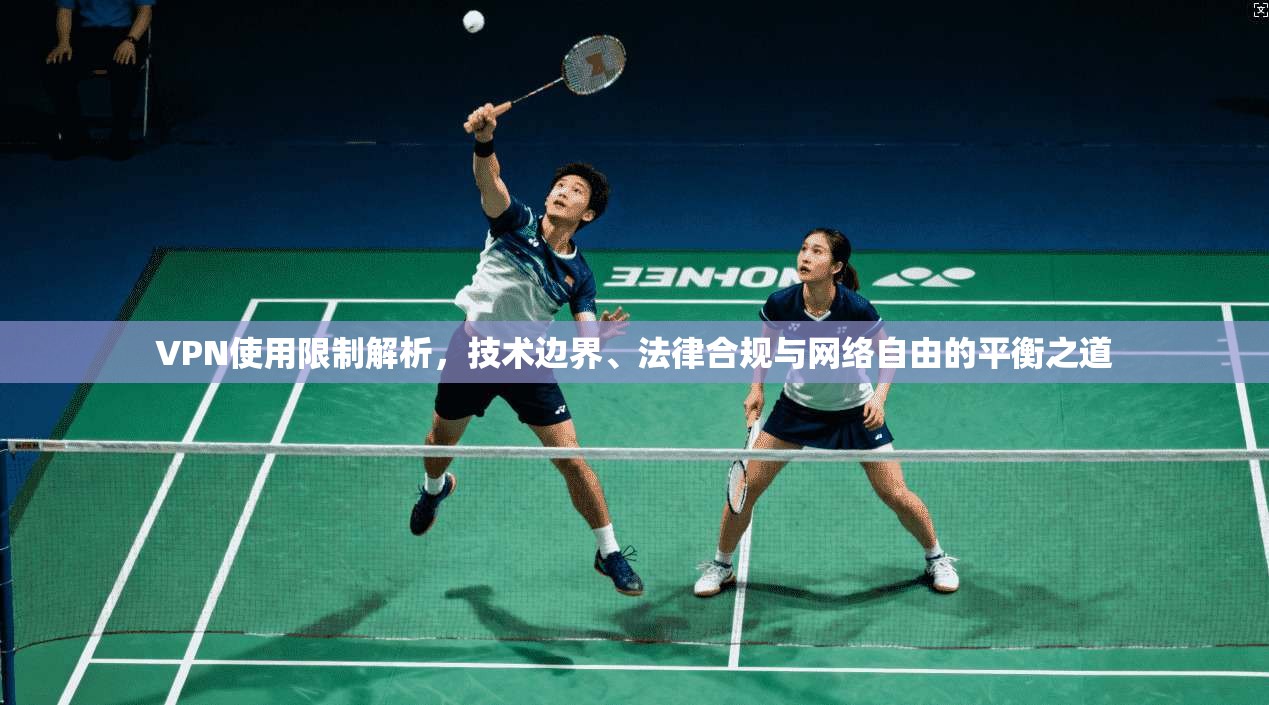 VPN使用限制解析，技术边界、法律合规与网络自由的平衡之道