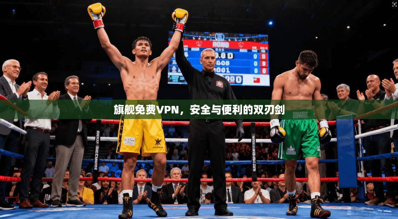 旗舰免费VPN，安全与便利的双刃剑