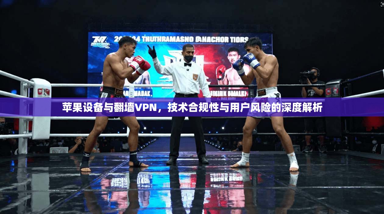 苹果设备与翻墙VPN，技术合规性与用户风险的深度解析