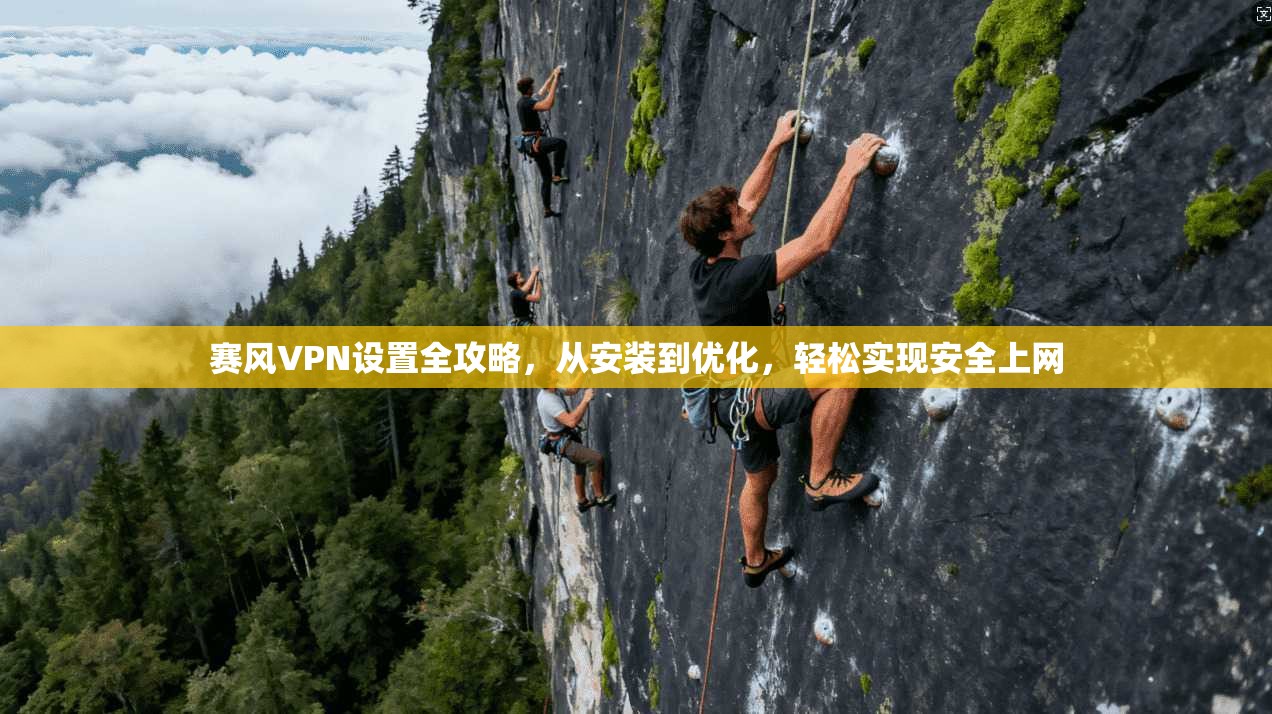赛风VPN设置全攻略，从安装到优化，轻松实现安全上网