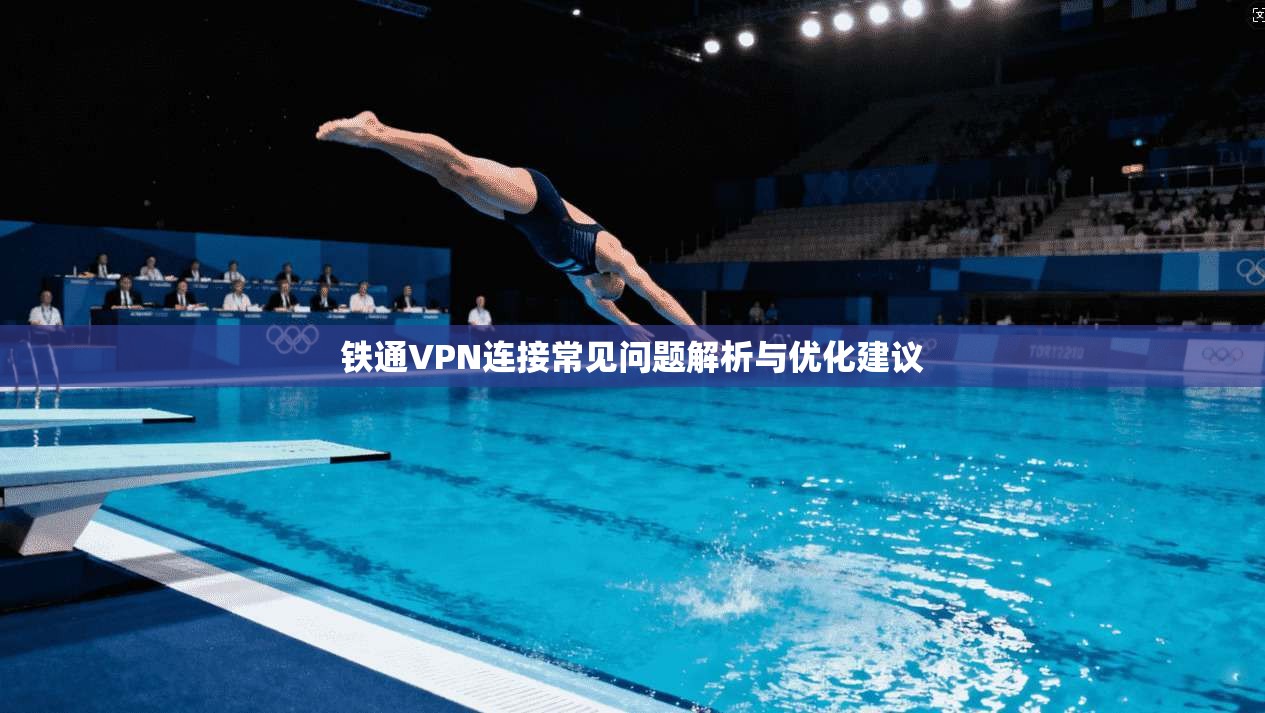 铁通VPN连接常见问题解析与优化建议