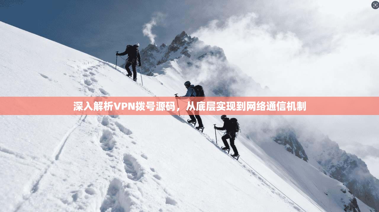 深入解析VPN拨号源码，从底层实现到网络通信机制