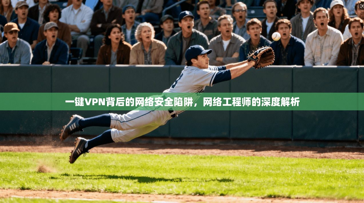 一键VPN背后的网络安全陷阱，网络工程师的深度解析
