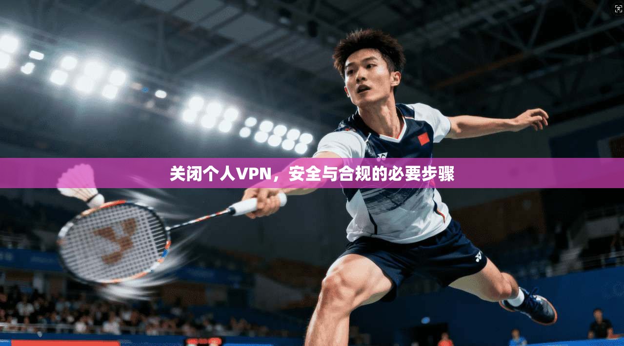 关闭个人VPN，安全与合规的必要步骤