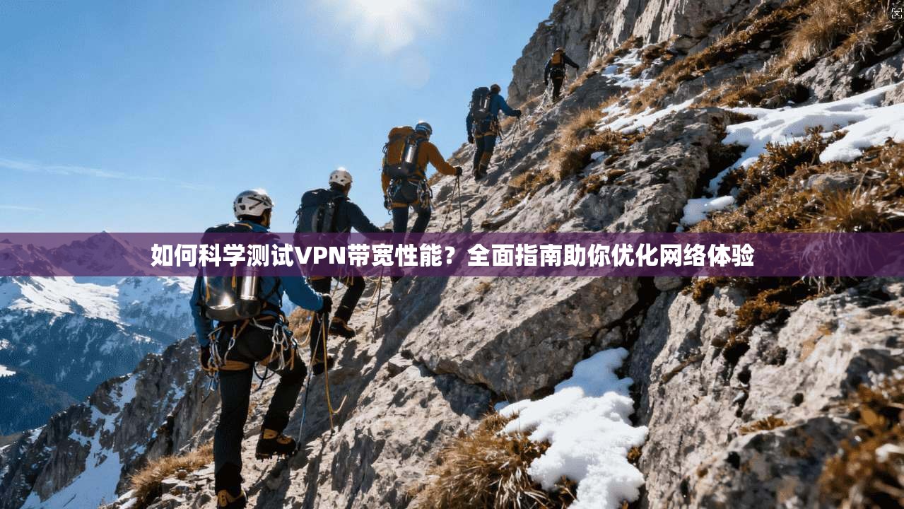 如何科学测试VPN带宽性能？全面指南助你优化网络体验