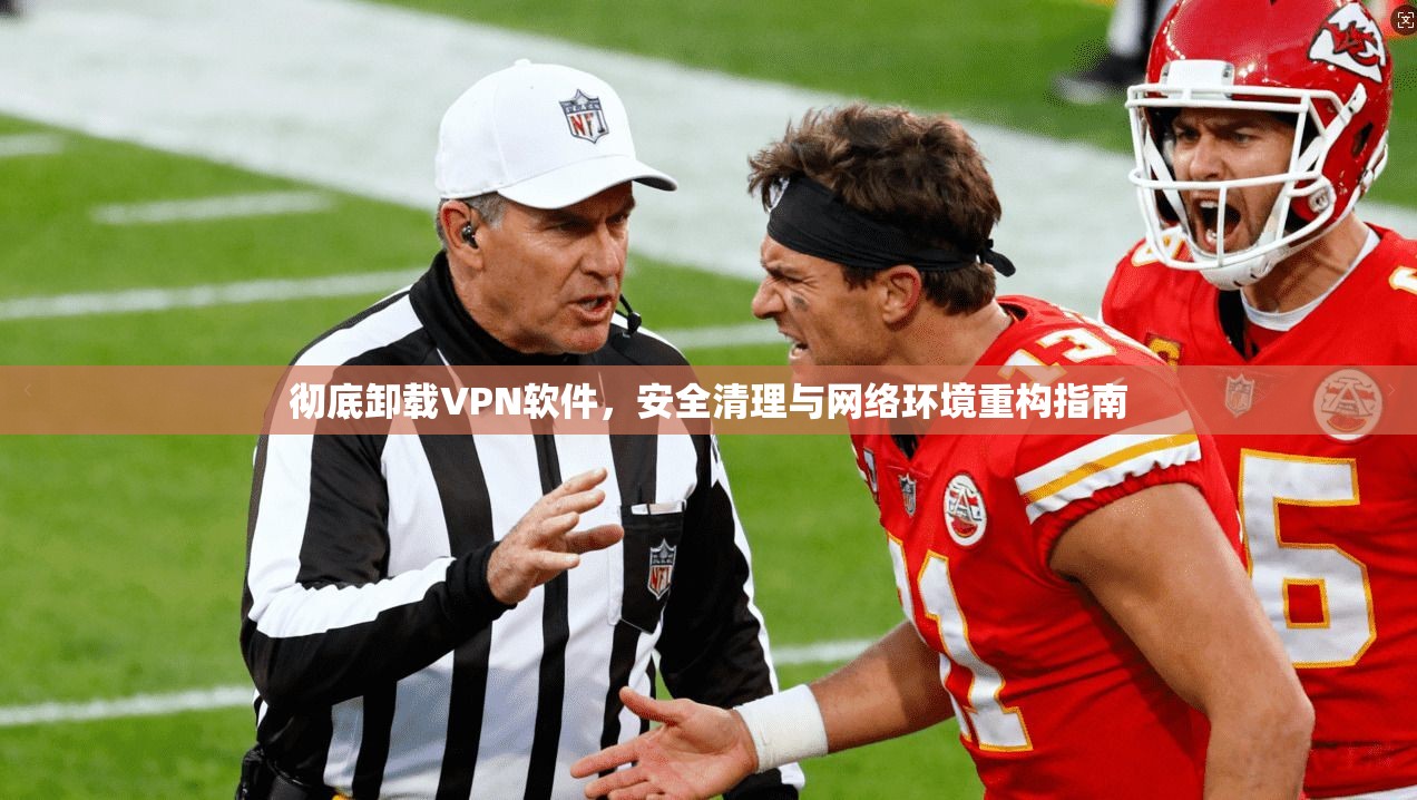 彻底卸载VPN软件，安全清理与网络环境重构指南