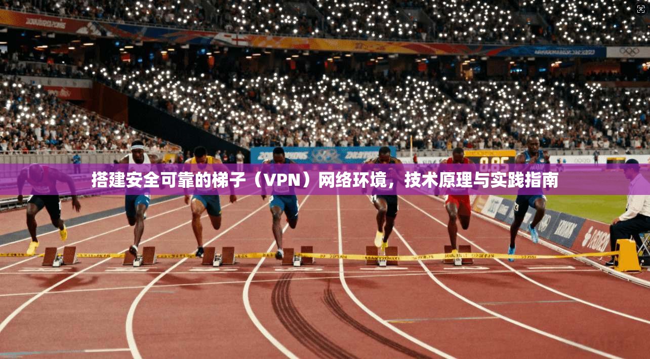 搭建安全可靠的梯子（VPN）网络环境，技术原理与实践指南