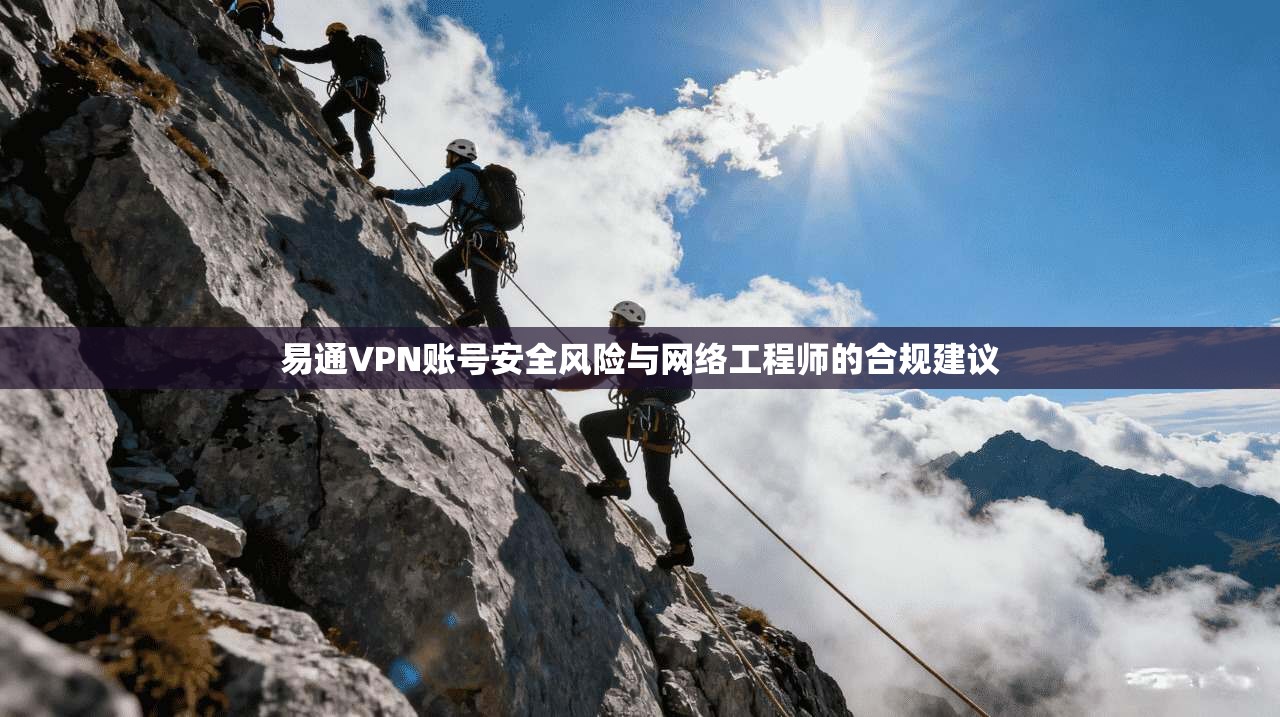 易通VPN账号安全风险与网络工程师的合规建议