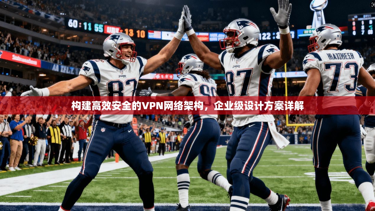 构建高效安全的VPN网络架构，企业级设计方案详解