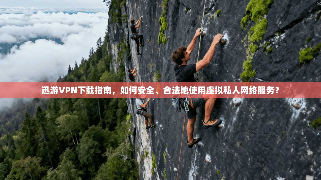 迅游VPN下载指南，如何安全、合法地使用虚拟私人网络服务？