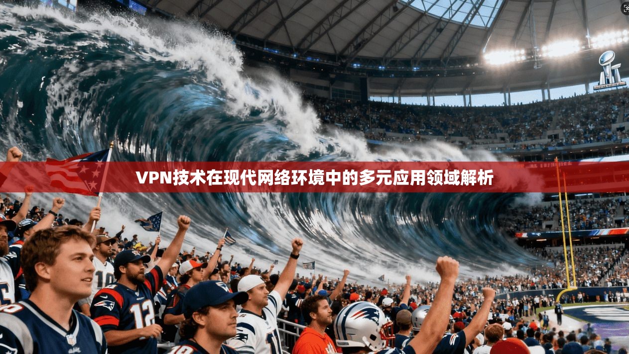 VPN技术在现代网络环境中的多元应用领域解析