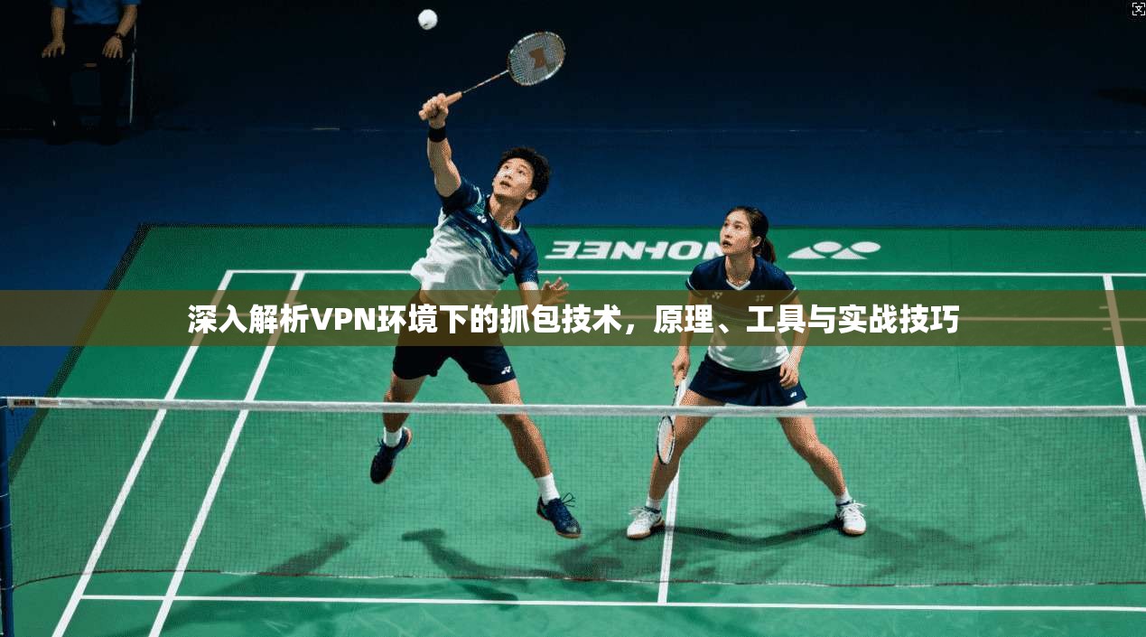 深入解析VPN环境下的抓包技术，原理、工具与实战技巧