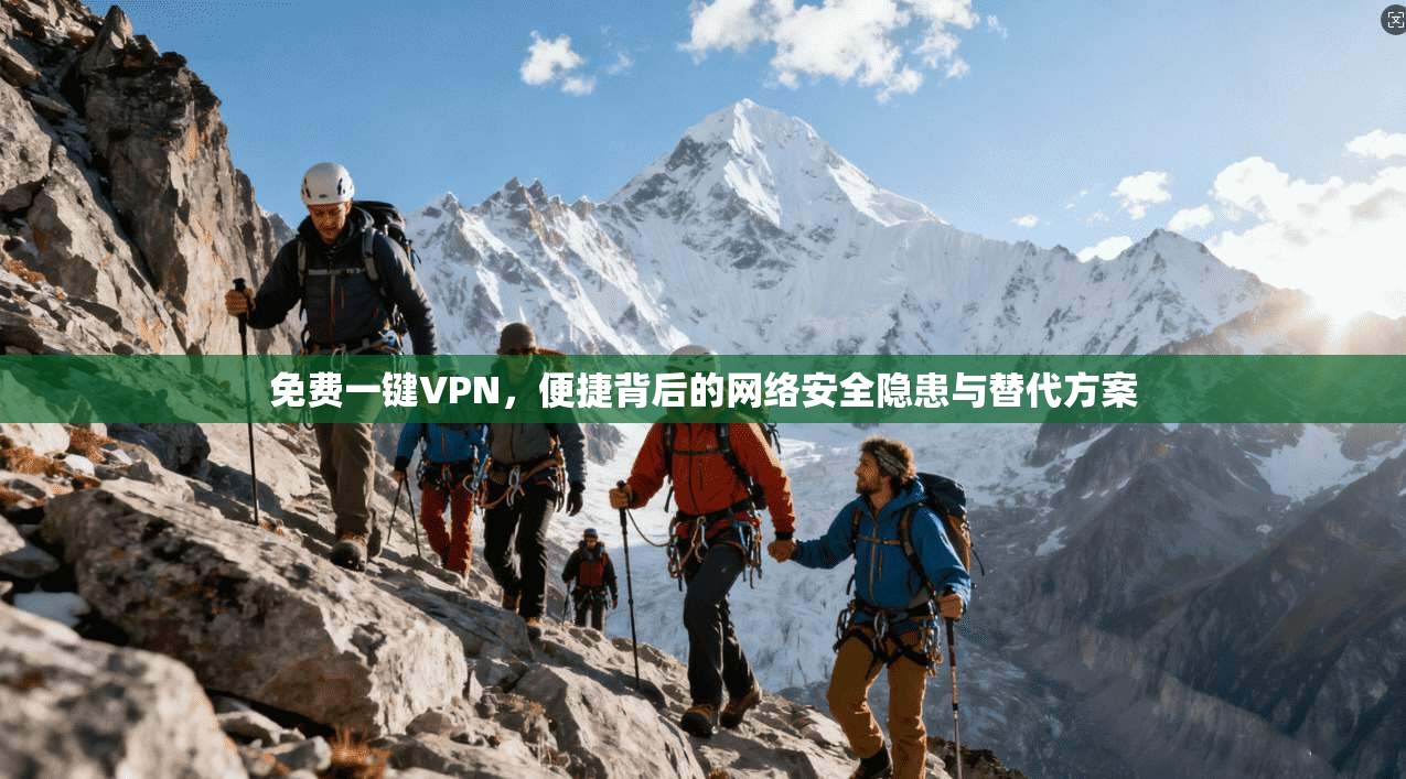 免费一键VPN，便捷背后的网络安全隐患与替代方案