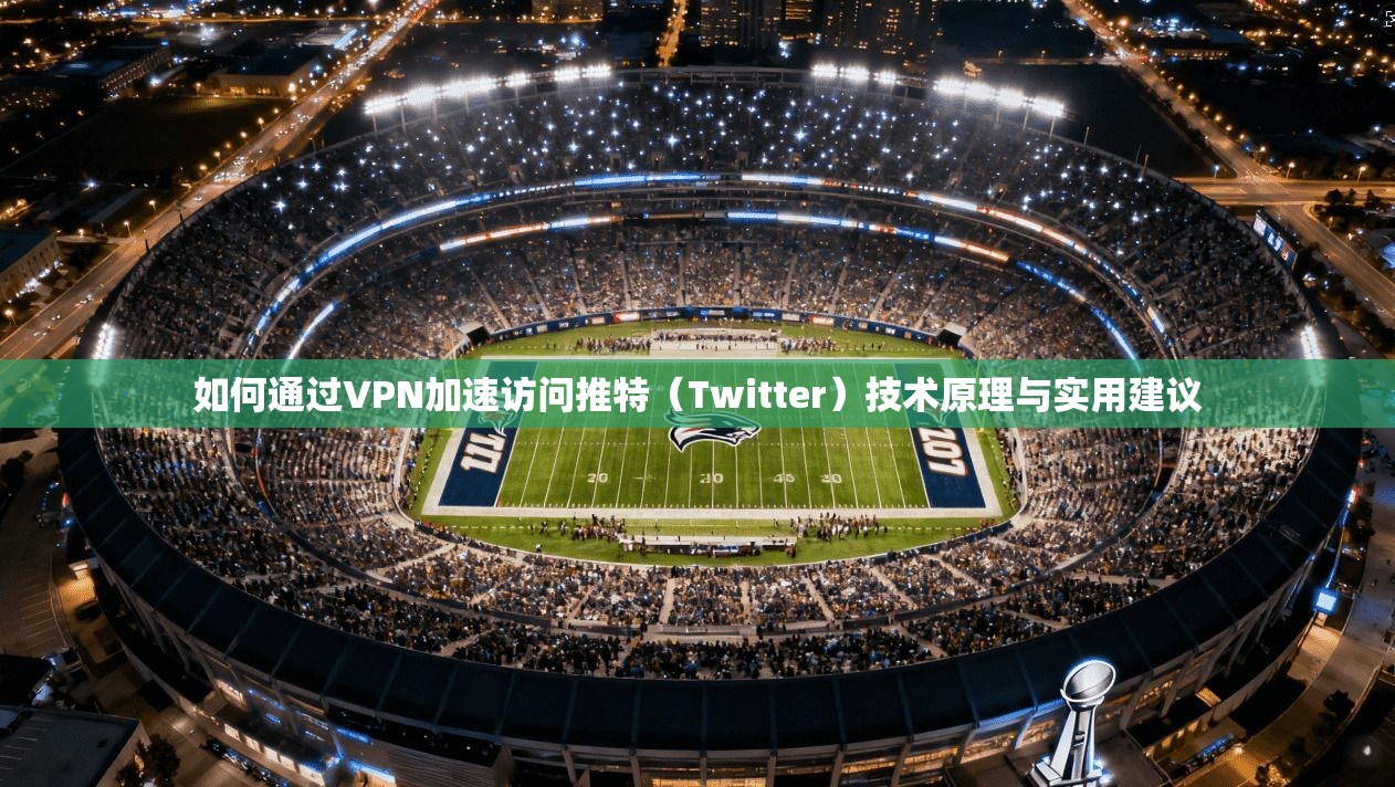 如何通过VPN加速访问推特（Twitter）技术原理与实用建议